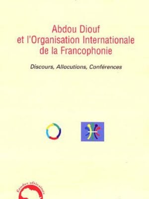 Abdou Diouf et l'Organisation Internationale de la Francophonie : Discours, Allocutions, Conférences