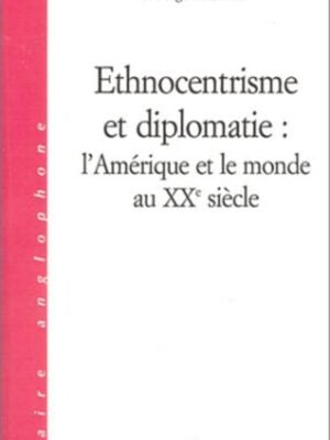 ETHNOCENTRISME ET DIPLOMATIE : L'AMÉRIQUE ET LE MONDE AU XXè SIECLE