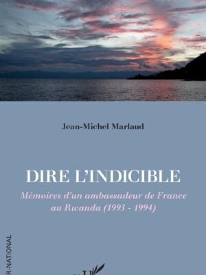 Dire l'indicible : Mémoires d'un ambassadeur de France au Rwanda (1993 - 1994)