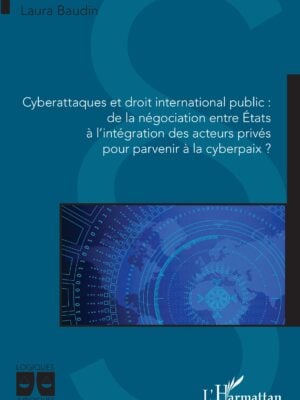 Cyberattaques et droit international public : de la négociation entre États à l'intégration des acteurs privés pour parvenir à la cyberpaix ?