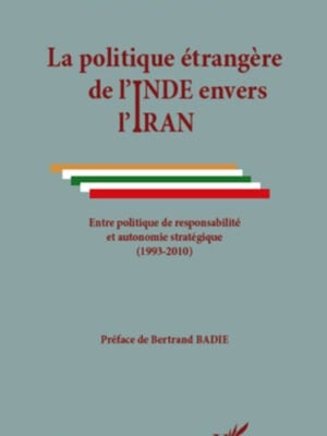 La politique étrangère de l'Inde envers l'Iran : Entre politique de responsabilité et autonomie stratégique - (1993-2010)