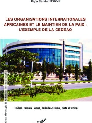 Les organisations internationales africaines et le maintien de la paix : : L'exemple de la CEDEAO - LIBÉRIA, SIERRA LEONE, GUINÉE-BISSAU, CÔTE D'IVOIRE