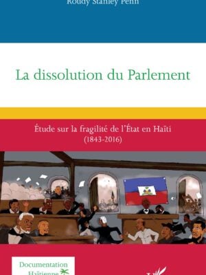 La dissolution du Parlement : Étude sur la fragilité de l’État en Haïti (1843-2016)