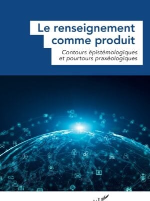 Le renseignement comme produit : Contours épistémologiques et pourtours praxéologiques