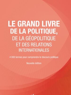 Le grand livre de la géopolitique et des relations internationales : 4000 termes pour comprendre le discours politique - NOUVELLE ÉDITION