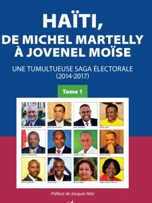 Haïti, de Michel Martelly à Jovenel Moïse Tome 1 : Une tumultueuse saga électorale (2014-2017)