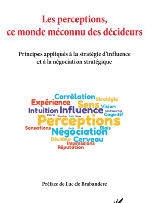 Les perceptions, ce monde méconnu des décideurs : Principes appliqués à la stratégie d'influence et à la négociation stratégique
