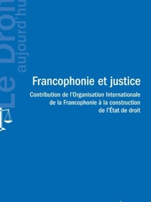 Francophonie et justice : Contribution de l'Organisation Internationale de la Francophonie à la construction de l'Etat de droit