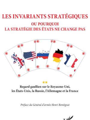 Les invariants stratégiques : Ou pourquoi la stratégie des Etats ne change pas - REGARD GAULLIEN SUR LE ROYAUME-UNI, LES ETATS-UNIS, LA RUSSIE, L'ALLEMAGNE ET LA FRANCE