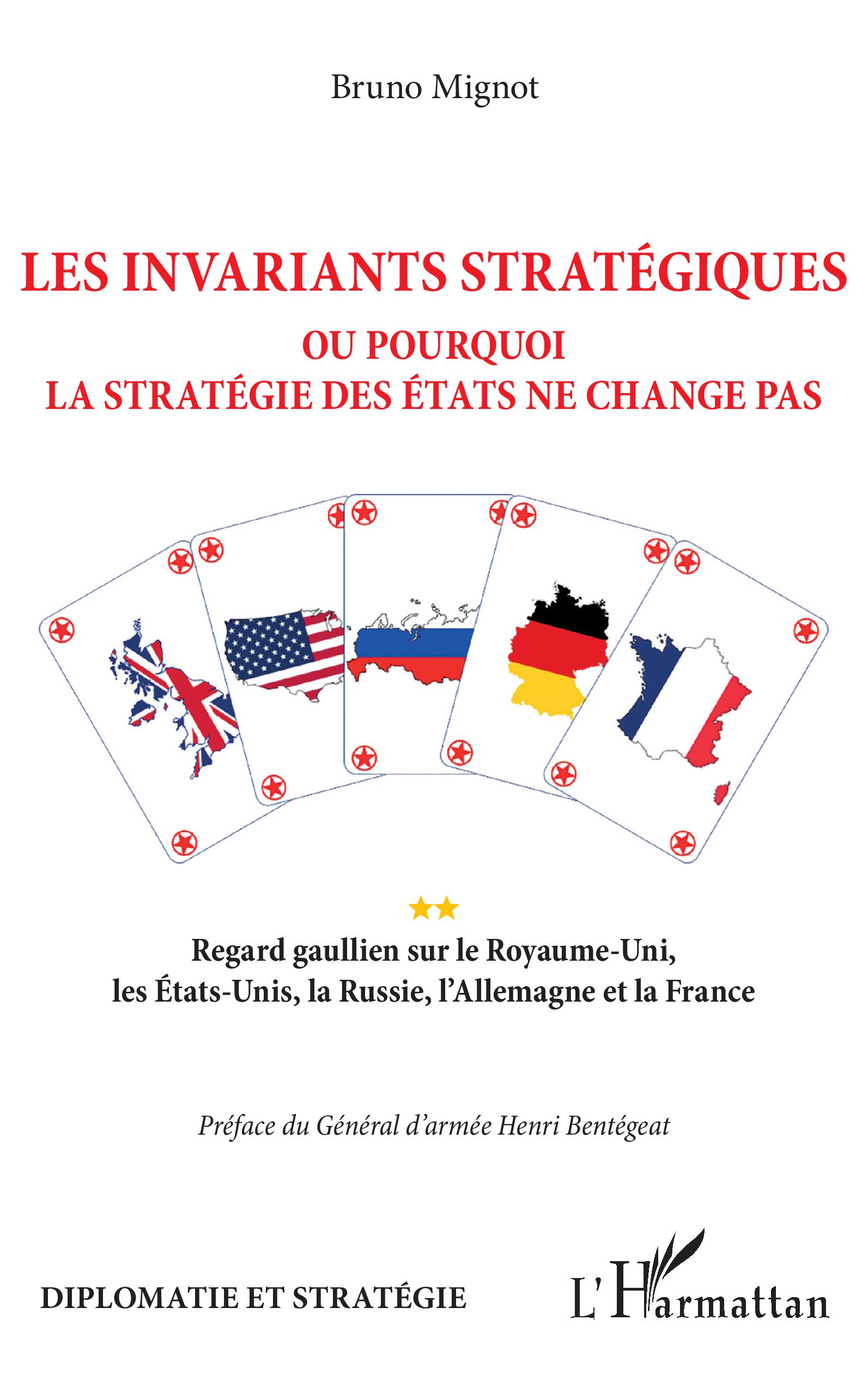 Les invariants stratégiques : Ou pourquoi la stratégie des Etats ne change pas - REGARD GAULLIEN SUR LE ROYAUME-UNI, LES ETATS-UNIS, LA RUSSIE, L'ALLEMAGNE ET LA FRANCE 1 Les invariants stratégiques : Ou pourquoi la stratégie des Etats ne change pas - REGARD GAULLIEN SUR LE ROYAUME-UNI, LES ETATS-UNIS, LA RUSSIE, L'ALLEMAGNE ET LA FRANCE