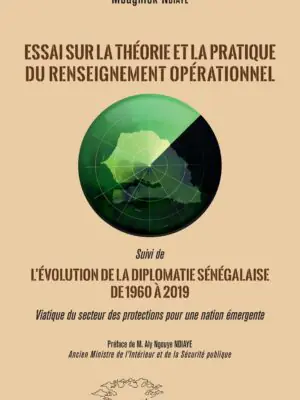 Essai sur la théorie et la pratique du renseignement opérationnel : Suivi de L'évolution de la diplomatie sénégalaise de 1960 à 2019 Viatique du secteur des protections pour une nation émergente - VIATIQUE DU SECTEUR DES PROTECTIONS POUR UNE NATION ÉMERGENTE