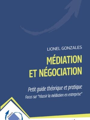 Médiation et négociation : Petit guide théorique et pratique Focus sur "réussir la médiation en entreprise" - FOCUS SUR "RÉUSSIR LA MÉDIATION EN ENTREPRISE"