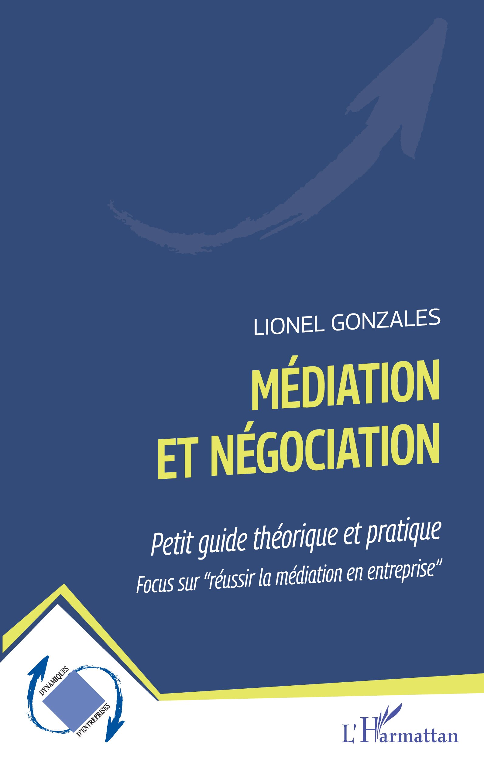 Médiation et négociation : Petit guide théorique et pratique Focus sur "réussir la médiation en entreprise" - FOCUS SUR "RÉUSSIR LA MÉDIATION EN ENTREPRISE" 1 Médiation et négociation : Petit guide théorique et pratique Focus sur "réussir la médiation en entreprise" - FOCUS SUR "RÉUSSIR LA MÉDIATION EN ENTREPRISE"