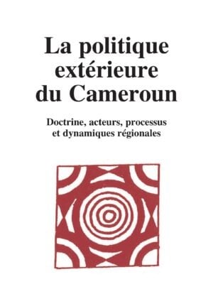 La politique extérieure du Cameroun. Doctrine, acteurs, processus et dynamiques régionales